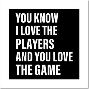 You Know I Love The Players And You Love The Game Posters and Art